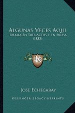 Algunas Veces Aqui: Drama En Tres Actos Y En Prosa (1883)