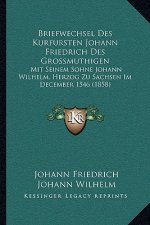 Briefwechsel Des Kurfursten Johann Friedrich Des Grossmuthigen: Mit Seinem Sohne Johann Wilhelm, Herzog Zu Sachsen Im December 1546 (1858)