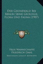Der Grunewald Bei Berlin Seine Geologie, Flora Und Fauna (1907)