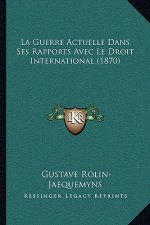 La Guerre Actuelle Dans Ses Rapports Avec Le Droit International (1870)