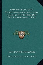Pragmatische Und Begriffswissenschaftliche Geschichts-Schreibung Der Philosophie (1870)