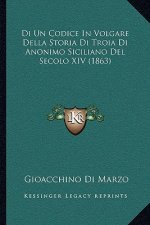 Di Un Codice In Volgare Della Storia Di Troia Di Anonimo Siciliano Del Secolo XIV (1863)