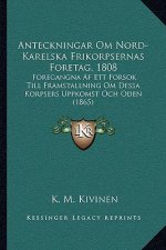 Anteckningar Om Nord-Karelska Frikorpsernas Foretag, 1808: Foregangna Af Ett Forsok Till Framstallning Om Dessa Korpsers Uppkomst Och Oden (1865)