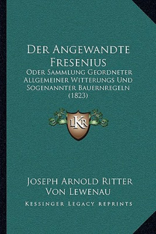 Der Angewandte Fresenius: Oder Sammlung Geordneter Allgemeiner Witterungs Und Sogenannter Bauernregeln (1823)
