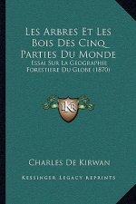 Les Arbres Et Les Bois Des Cinq Parties Du Monde: Essai Sur La Geographie Forestiere Du Globe (1870)