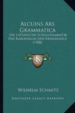 Alcuins Ars Grammatica: Die Lateinische Schulgrammatik Der Karolingischen Renaissance (1908)