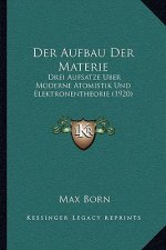 Der Aufbau Der Materie: Drei Aufsatze Uber Moderne Atomistik Und Elektronentheorie (1920)