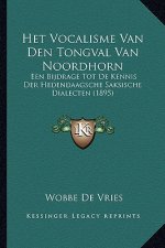Het Vocalisme Van Den Tongval Van Noordhorn: Een Bijdrage Tot De Kennis Der Hedendaagsche Saksische Dialecten (1895)