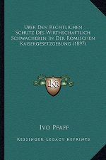 Uber Den Rechtlichen Schutz Des Wirthschaftlich Schwacheren In Der Romischen Kaisergesetzgebung (1897)