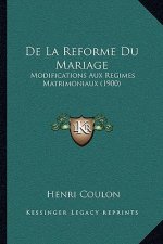 De La Reforme Du Mariage: Modifications Aux Regimes Matrimoniaux (1900)