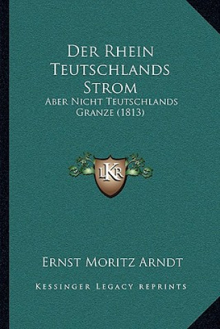 Der Rhein Teutschlands Strom: Aber Nicht Teutschlands Granze (1813)