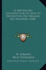 Le Mecanicien Constructeur Ou Atlas Et Description Des Organes Des Machnies (1845)