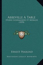 Abbeville A Table: Etudes Gourmandes Et Morales (1878)