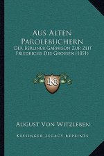 Aus Alten Parolebuchern: Der Berliner Garnison Zur Zeit Friedrichs Des Grossen (1851)