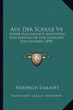Aus Der Schule V4: Bisher Ungedruckte Anekdoten Und Ausspruche Von Schulern Und Lehrern (1898)