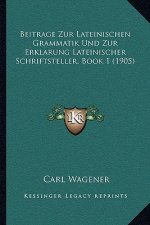 Beitrage Zur Lateinischen Grammatik Und Zur Erklarung Lateinischer Schriftsteller, Book 1 (1905)
