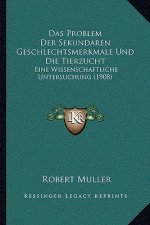 Das Problem Der Sekundaren Geschlechtsmerkmale Und Die Tierzucht: Eine Wissenschaftliche Untersuchung (1908)