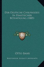 Der Deutsche Civilprozess In Praktischer Bethatigung (1885)