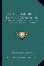 George Dandin Ou Le Mari Confondu: Comedie En Trois Actes Avec Une Notice Et Des Notes (1893)