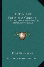 Bauten Auf Fremdem Grund: Ein Beitrag Zur Wurdigung Des Erbbaurechtes (1903)