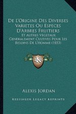 De L'Origine Des Diverses Varietes Ou Especes D'Arbres Fruitiers: Et Autres Vegetaux Generalement Cultives Pour Les Besoins De L'Homme (1853)