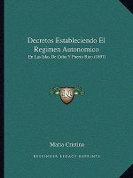 Decretos Estableciendo El Regimen Autonomico: En Las Islas De Cuba Y Puerto Rico (1897)