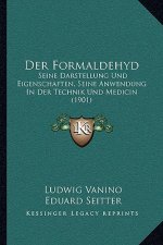 Der Formaldehyd: Seine Darstellung Und Eigenschaften, Seine Anwendung In Der Technik Und Medicin (1901)