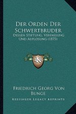 Der Orden Der Schwertbruder: Dessen Stiftung, Verfassung Und Auflosung (1875)