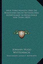Neue Forschungen Uber Die Romischen Architektonischen Alterthumer Im Moselthale Von Trier (1835)