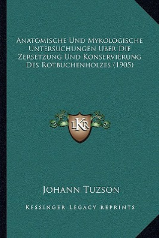 Anatomische Und Mykologische Untersuchungen Uber Die Zersetzung Und Konservierung Des Rotbuchenholzes (1905)