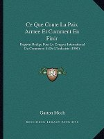 Ce Que Coute La Paix Armee Et Comment En Finir: Rapport Redige Pour Le Congres International Du Commerce Et De L'Industrie (1900)