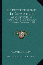 De Protectoribus Et Domesticis Augustorum: Thesim Proponebat Facultati Litterarum Parisiensi (1883)