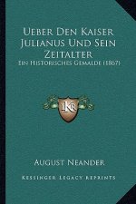 Ueber Den Kaiser Julianus Und Sein Zeitalter: Ein Historisches Gemalde (1867)