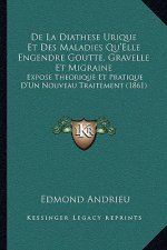 De La Diathese Urique Et Des Maladies Qu'Elle Engendre Goutte, Gravelle Et Migraine: Expose Theorique Et Pratique D'Un Nouveau Traitement (1861)