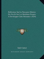 Reflexions Sur La Puissance Motrice Du Feu Et Sur Les Machines Propres A Developper Cette Puissance (1824)