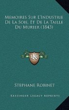 Memoires Sur L'Industrie De La Soie, Et De La Taille Du Murier (1843)