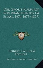 Der Grosse Kurfurst Von Brandenburg Im Elsass, 1674-1675 (1877)