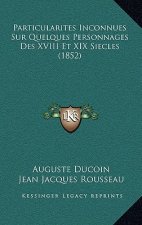 Particularites Inconnues Sur Quelques Personnages Des XVIII Et XIX Siecles (1852)