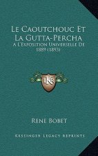 Le Caoutchouc Et La Gutta-Percha: A L'Exposition Universelle De 1889 (1893)