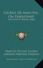 Cicero De Amicitia, On Friendship: And Scipio's Dream (1884)