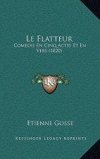 Le Flatteur: Comedie En Cinq Actes Et En Vers (1820)