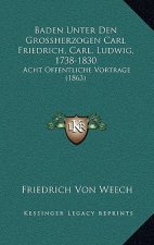 Baden Unter Den Grossherzogen Carl Friedrich, Carl, Ludwig, 1738-1830: Acht Offentliche Vortrage (1863)