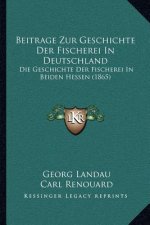 Beitrage Zur Geschichte Der Fischerei In Deutschland: Die Geschichte Der Fischerei In Beiden Hessen (1865)