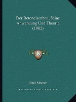 Der Betoneisenbau, Seine Anwendung Und Theorie (1902)