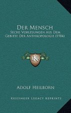 Der Mensch: Sechs Vorlesungen Aus Dem Gebiete Der Anthropologie (1904)