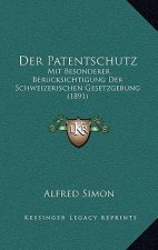 Der Patentschutz: Mit Besonderer Berucksichtigung Der Schweizerischen Gesetzgebung (1891)