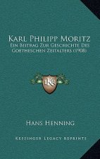 Karl Philipp Moritz: Ein Beitrag Zur Geschichte Des Goetheschen Zeitalters (1908)