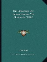 Die Ethnologie Der Indianerstamme Von Guatemala (1889)