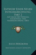 Entwurf Einer Neuen Integralrechnung, Part 2: Auf Grund Der Potenzial- Logarithmal- Und Numeralrechnung, (1893)