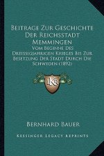 Beitrage Zur Geschichte Der Reichsstadt Memmingen: Vom Beginne Des Dreissigjahrigen Krieges Bis Zur Besetzung Der Stadt Durch Die Schweden (1892)